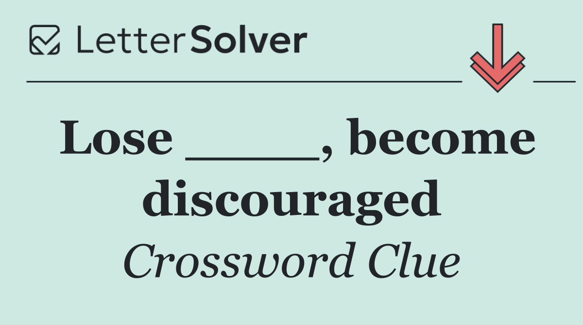 Lose ____, become discouraged