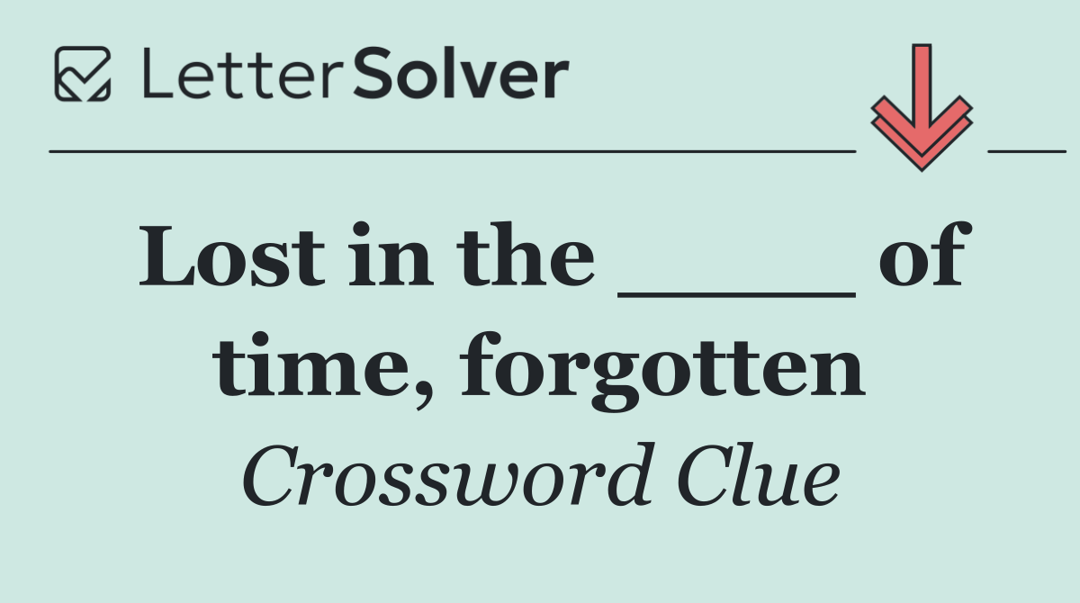 Lost in the ____ of time, forgotten