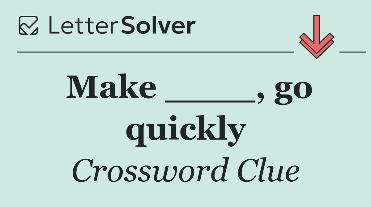 Make ____, go quickly