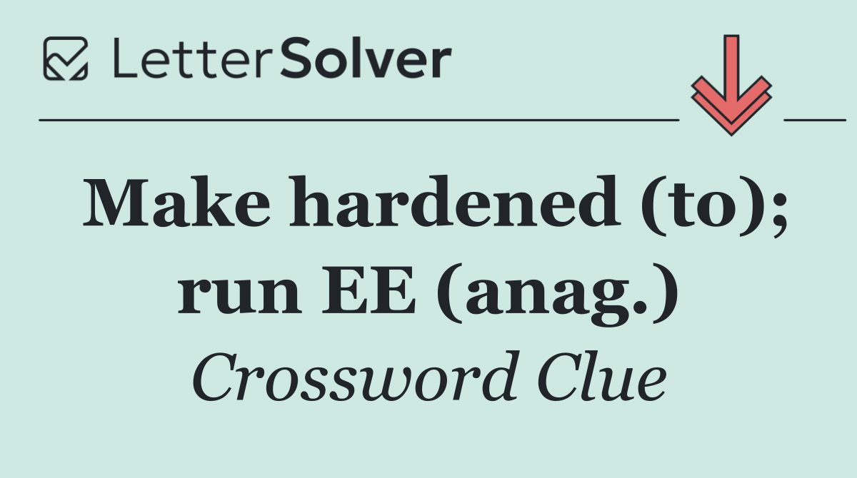 Make hardened (to); run EE (anag.)
