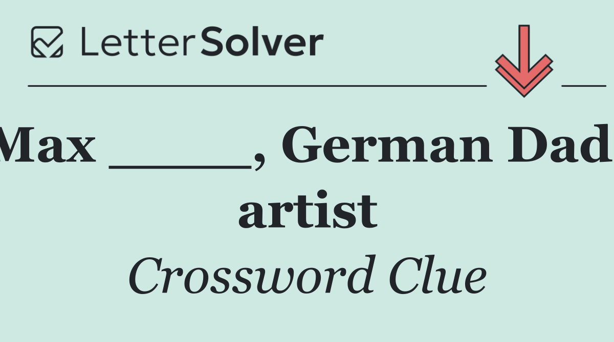 Max ____, German Dada artist