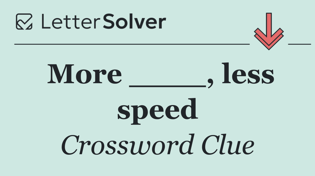 More ____, less speed
