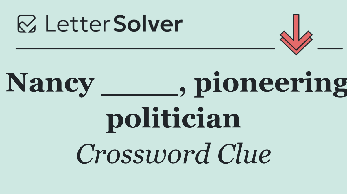 Nancy ____, pioneering politician