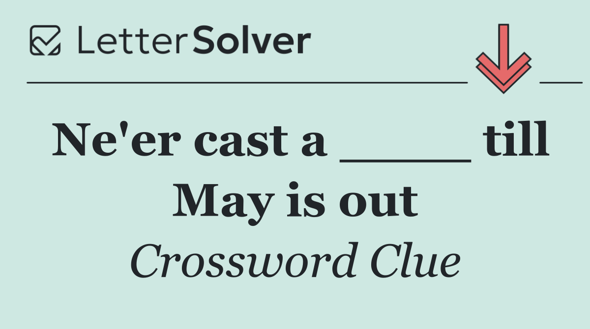 Ne'er cast a ____ till May is out