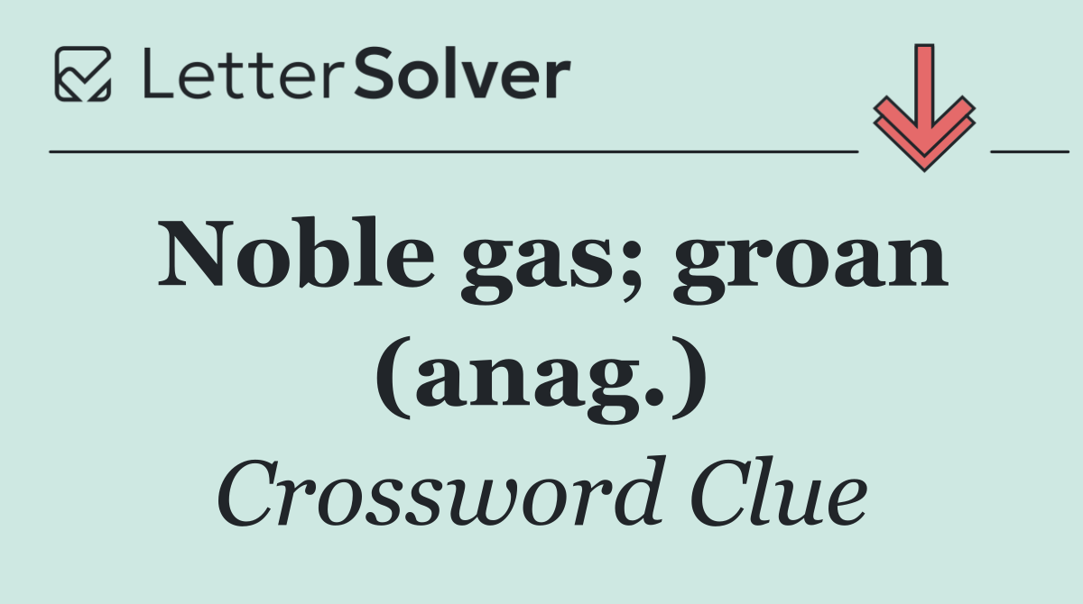 Noble gas; groan (anag.)