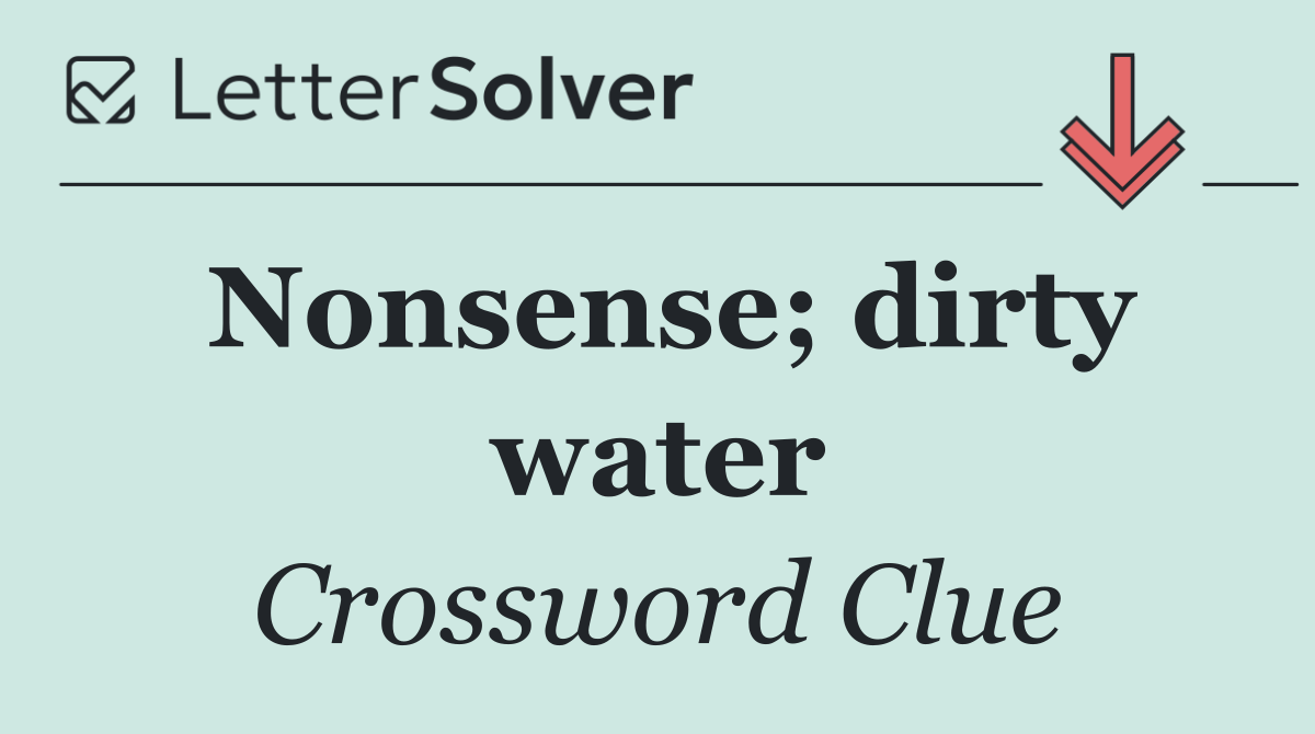 Nonsense; dirty water