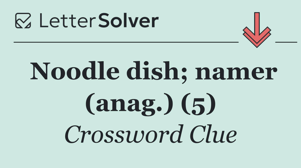 Noodle dish; namer (anag.) (5)