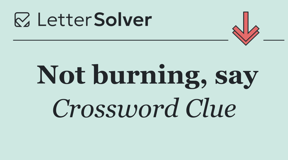 Not burning, say