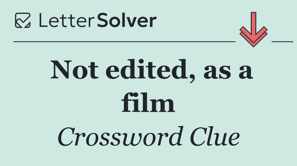 Not edited, as a film