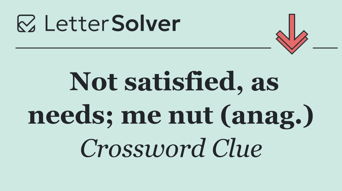 Not satisfied, as needs; me nut (anag.)