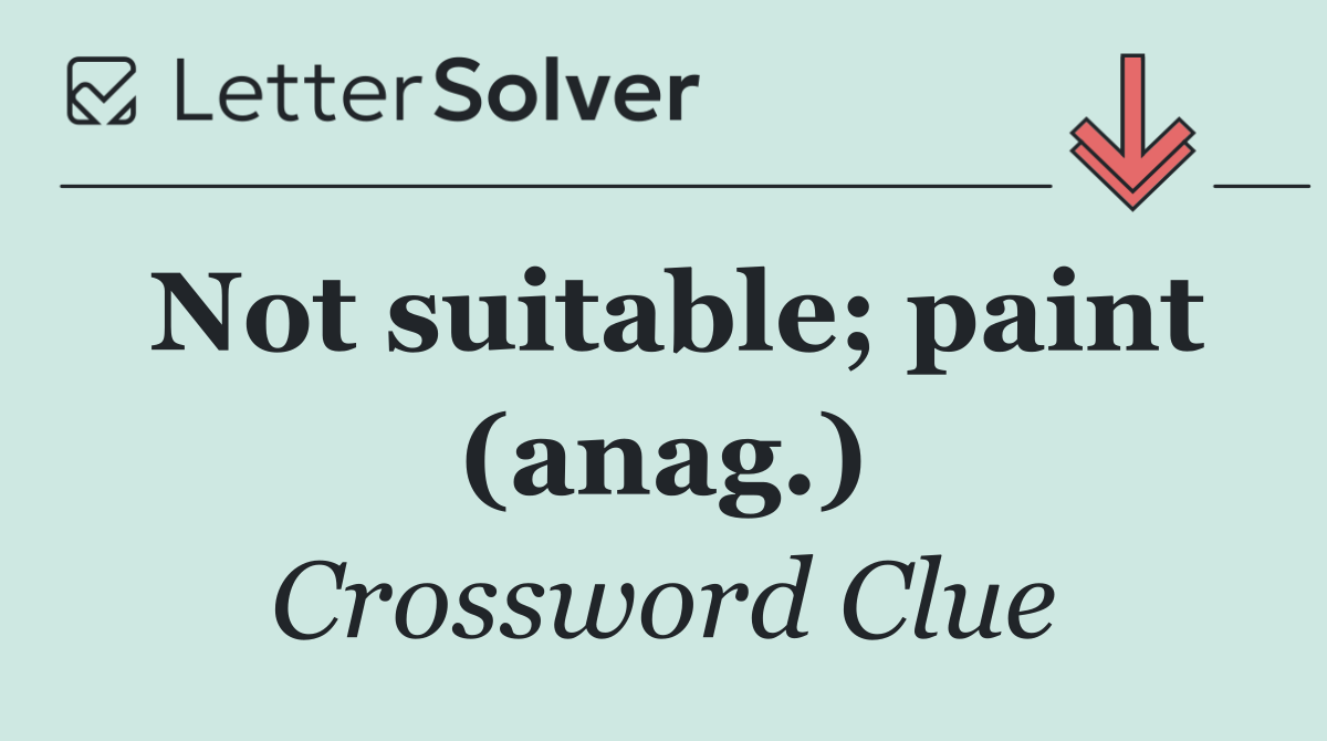 Not suitable; paint (anag.)
