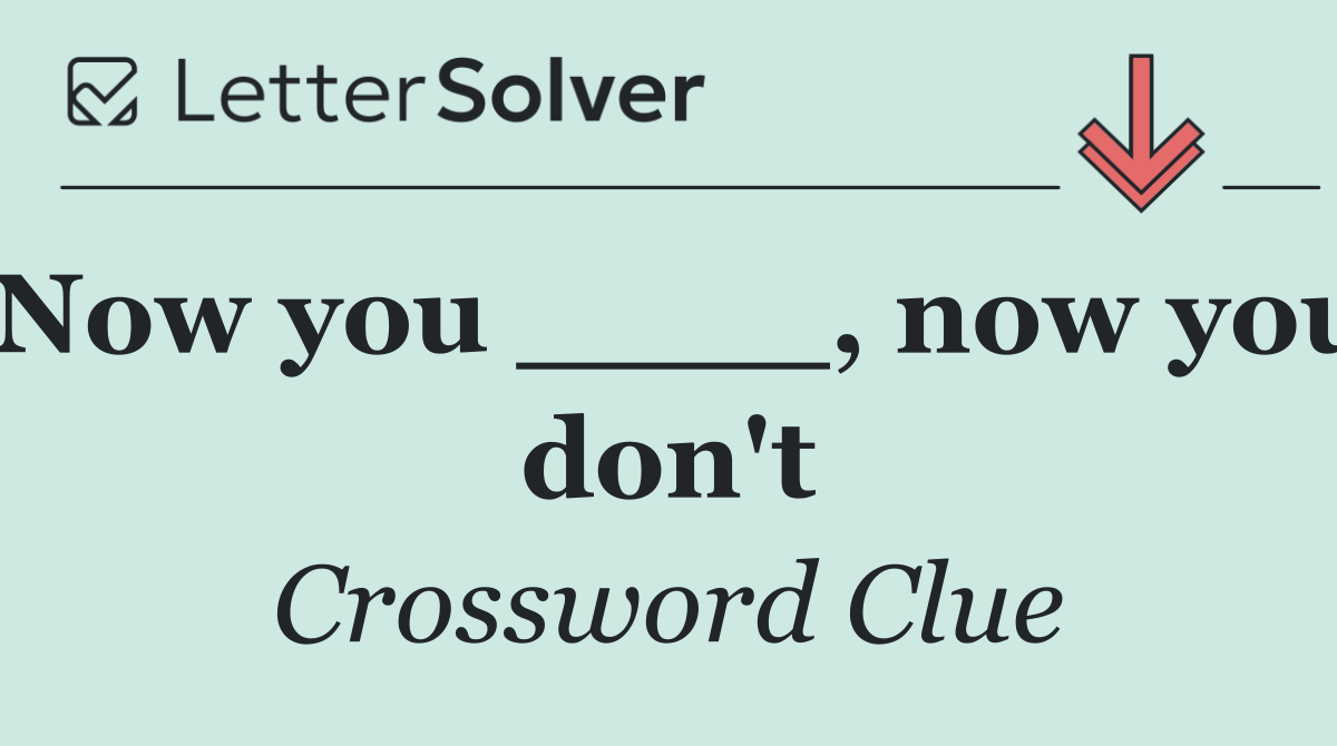 Now you ____, now you don't