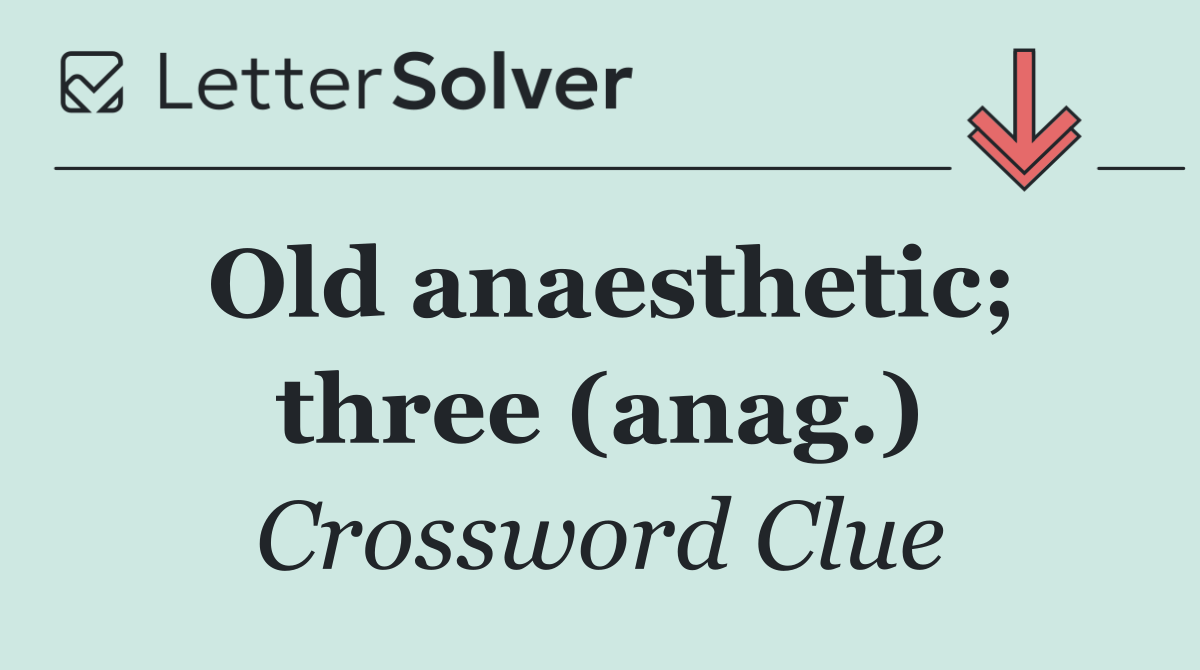 Old anaesthetic; three (anag.)