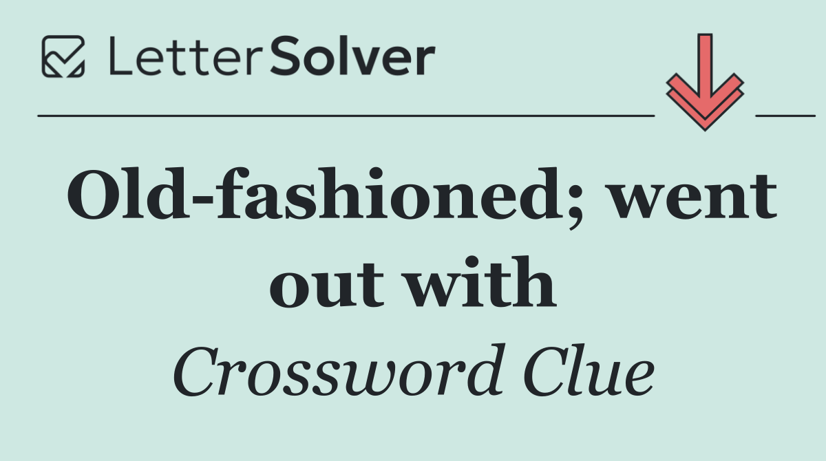 Old fashioned; went out with