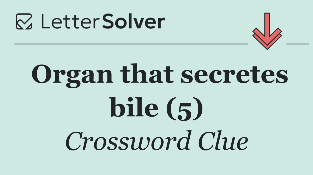Organ that secretes bile (5)