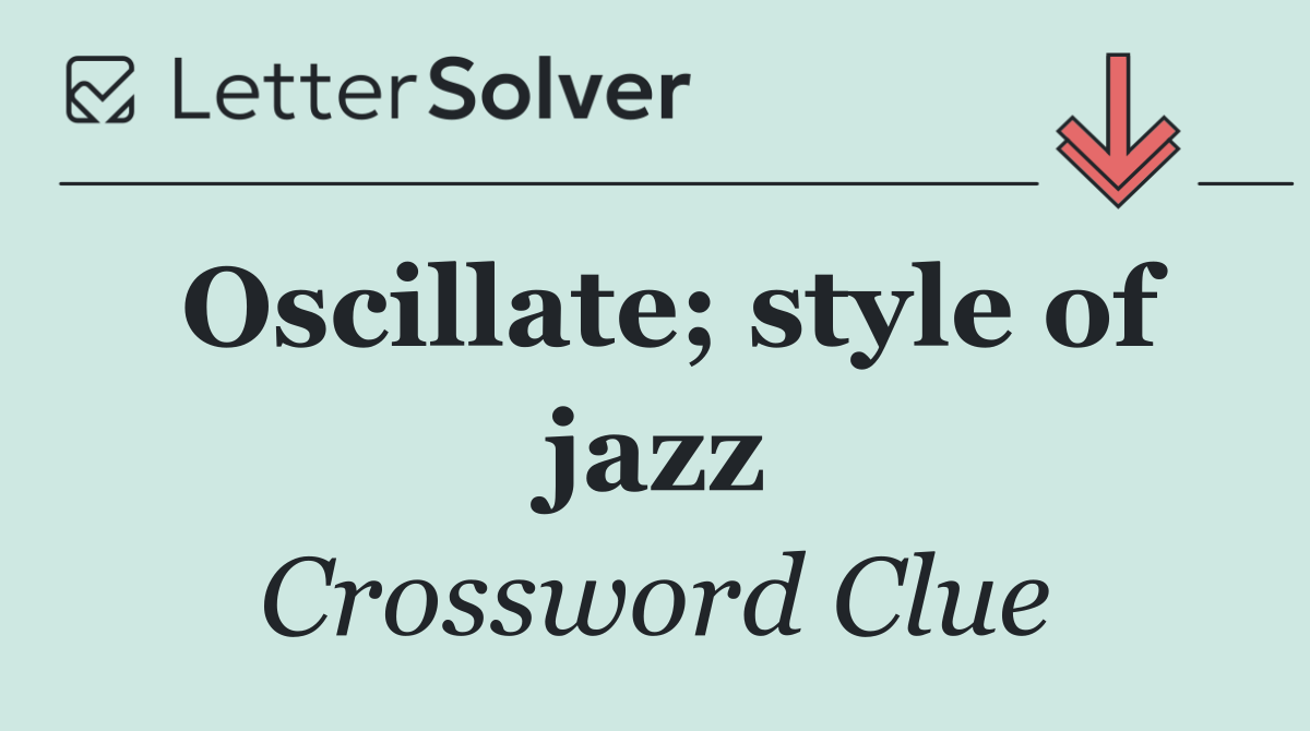 Oscillate; style of jazz