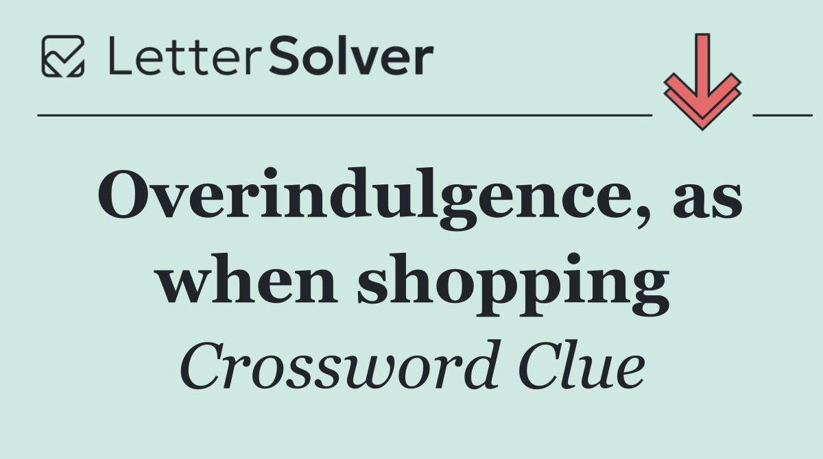 Overindulgence, as when shopping
