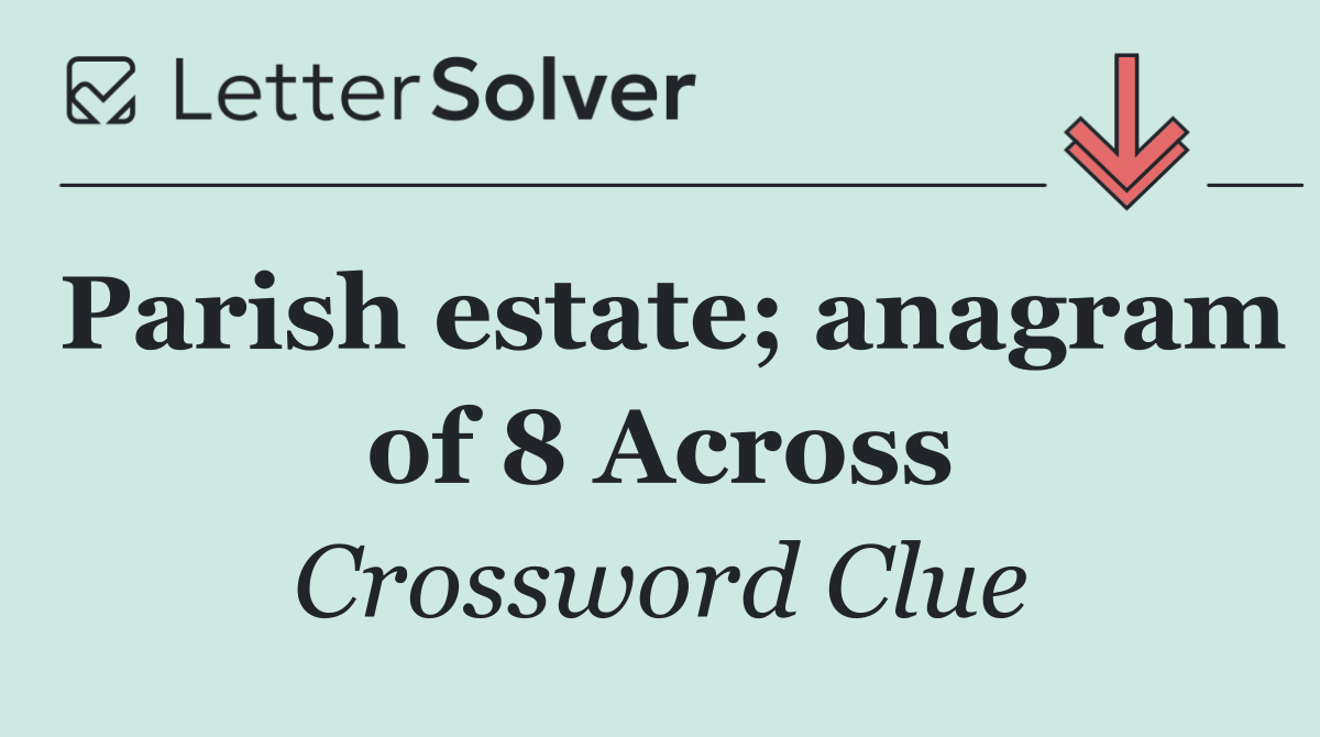 Parish estate; anagram of 8 Across