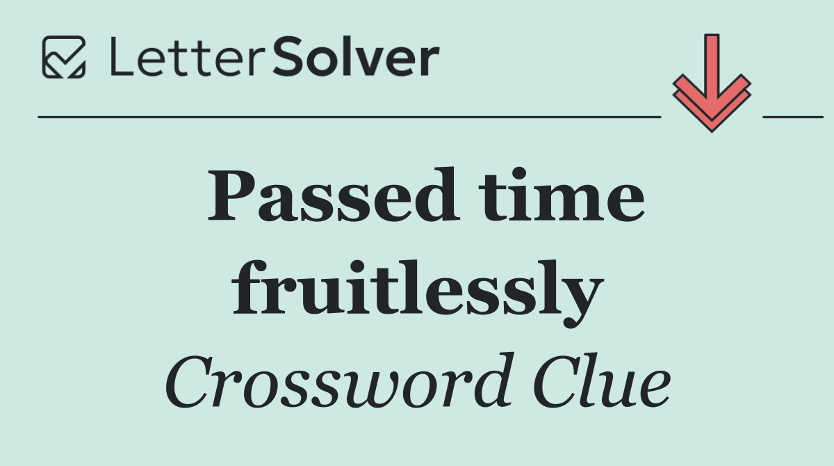 Passed time fruitlessly
