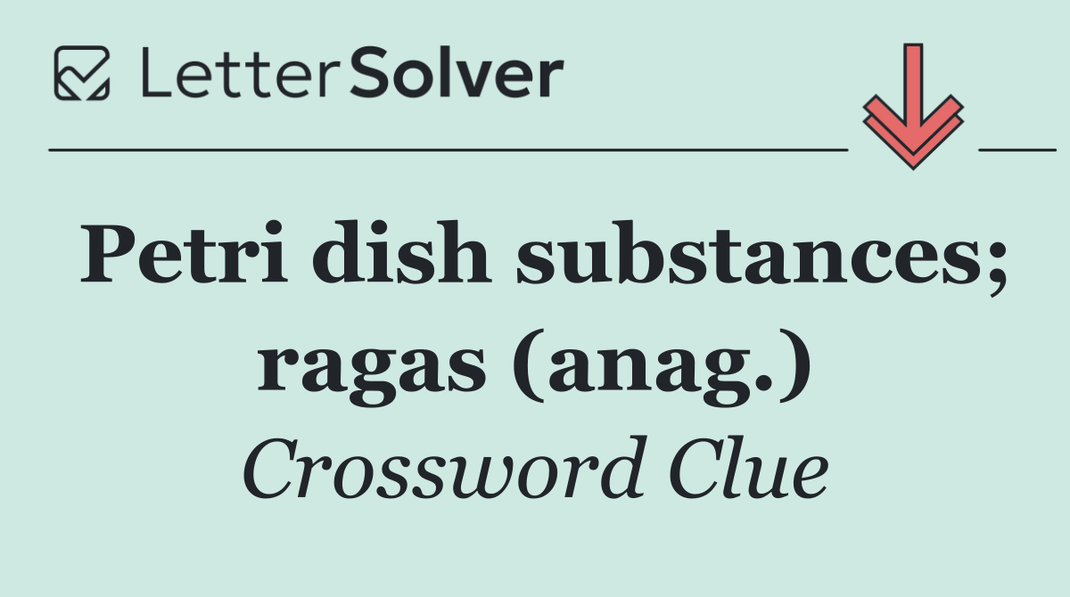 Petri dish substances; ragas (anag.)