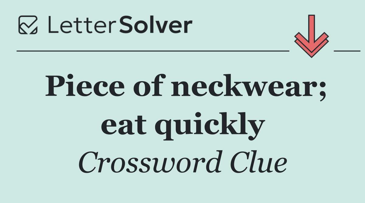Piece of neckwear; eat quickly