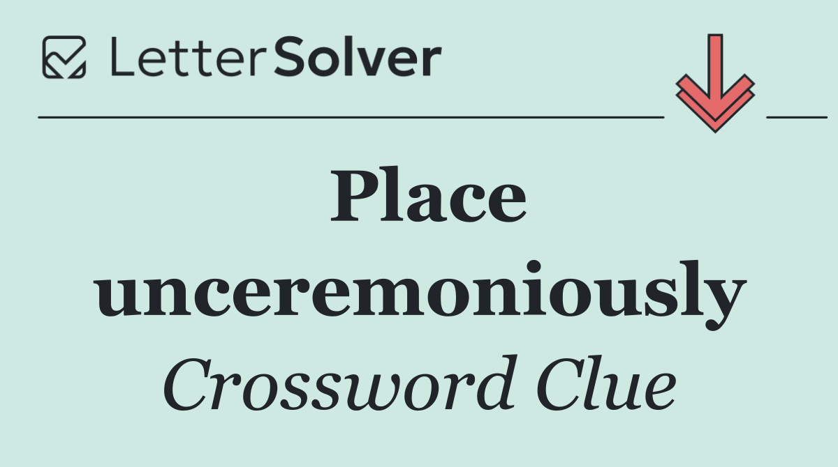 Place unceremoniously