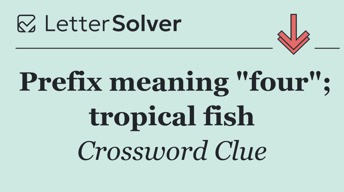 Prefix meaning "four"; tropical fish