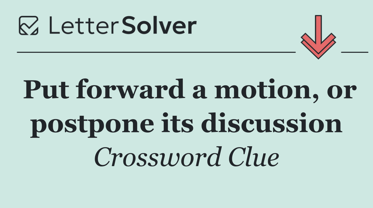Put forward a motion, or postpone its discussion