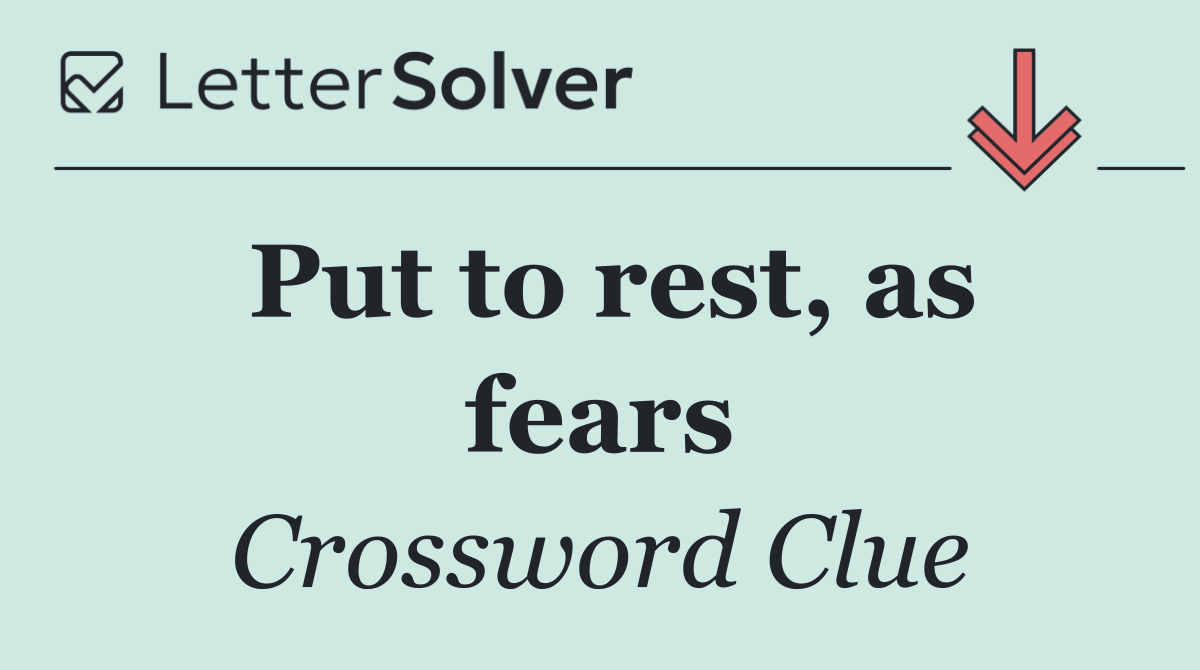 Put to rest, as fears