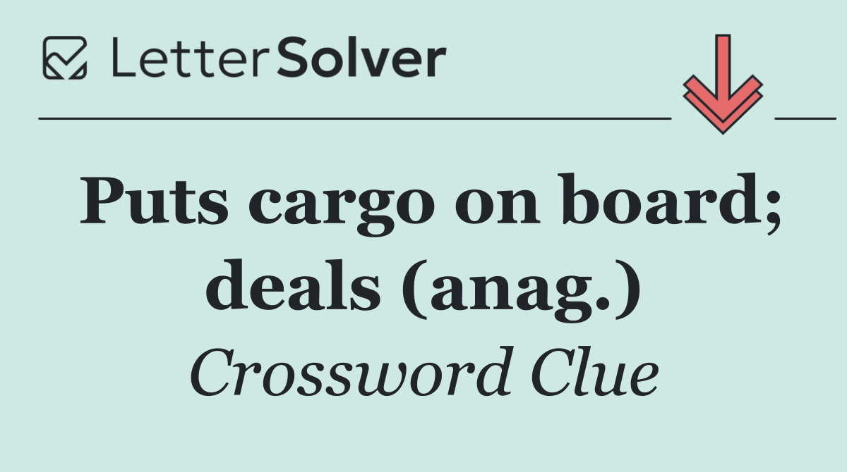 Puts cargo on board; deals (anag.)