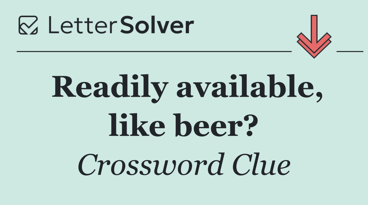 Readily available, like beer?