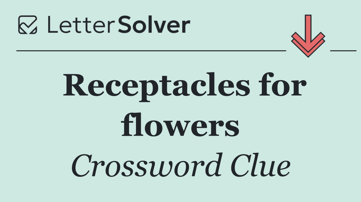 Receptacles for flowers