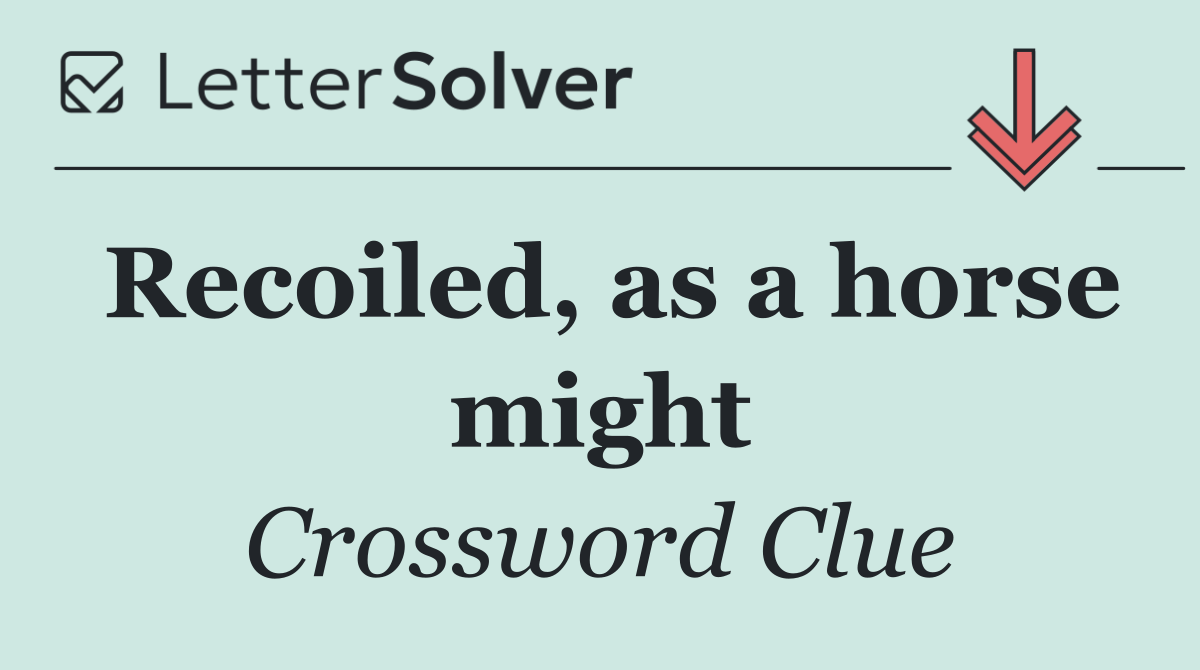Recoiled, as a horse might