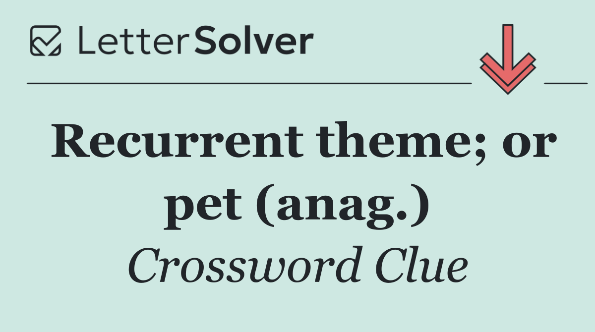 Recurrent theme; or pet (anag.)