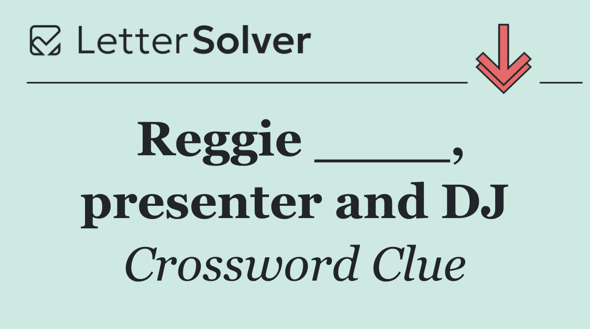 Reggie ____, presenter and DJ