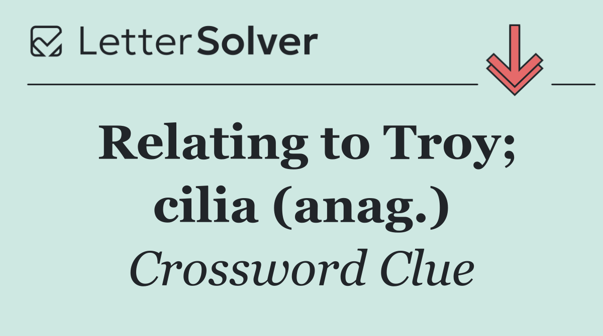 Relating to Troy; cilia (anag.)