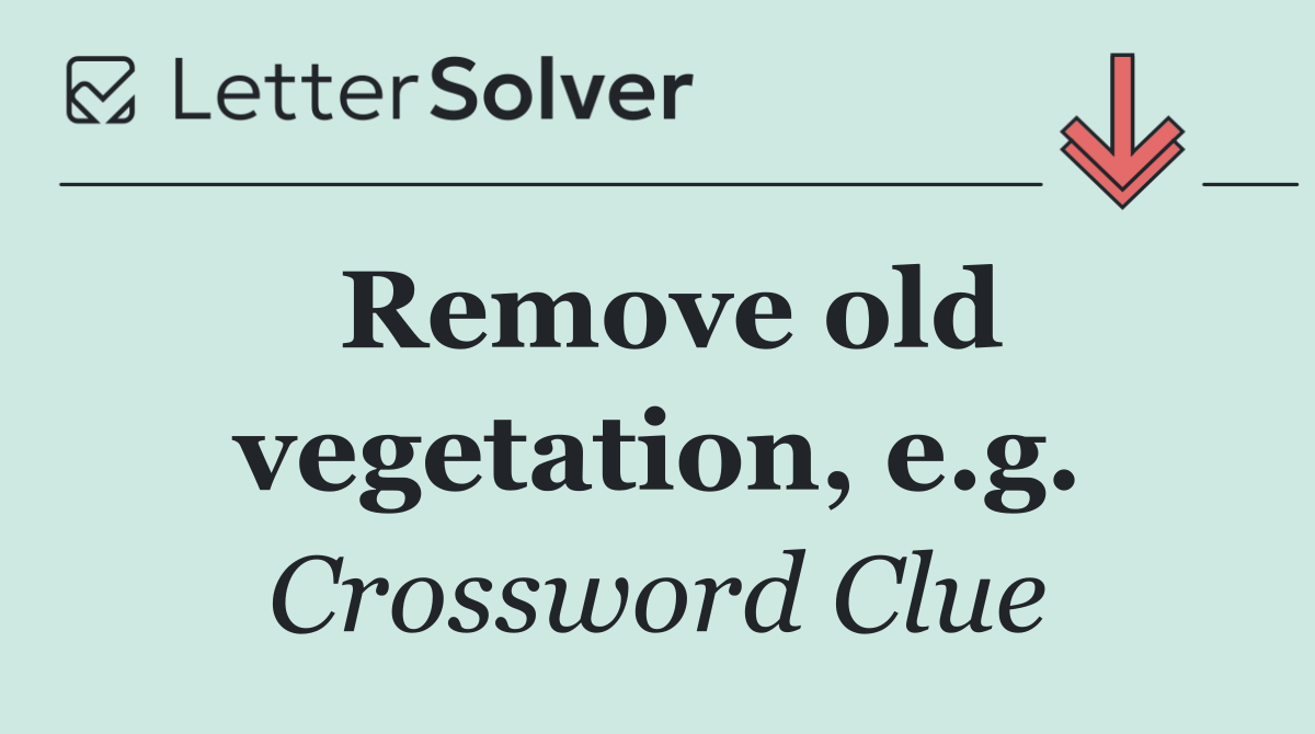 Remove old vegetation, e.g.