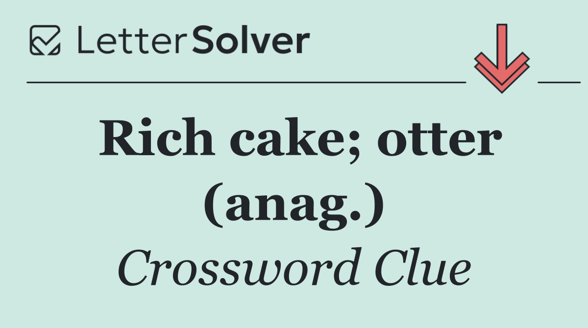Rich cake; otter (anag.)