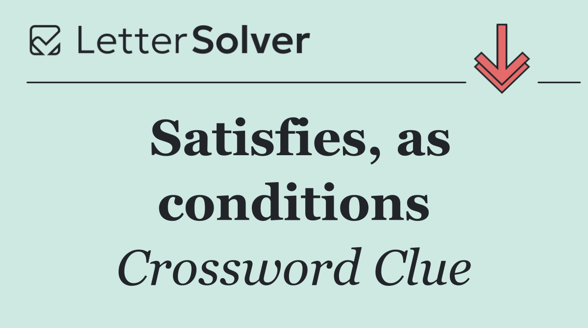 Satisfies, as conditions