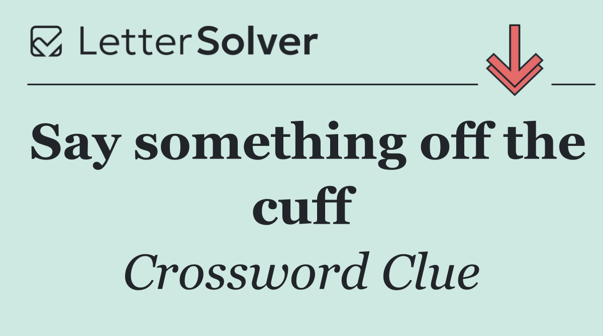 Say something off the cuff