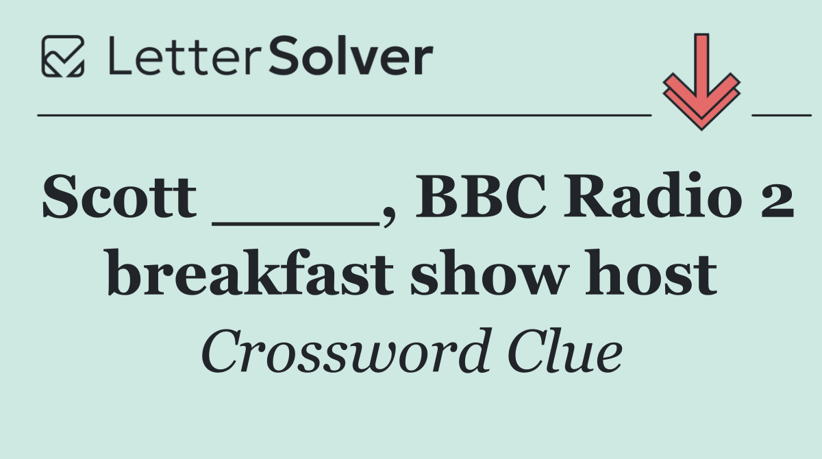 Scott ____, BBC Radio 2 breakfast show host