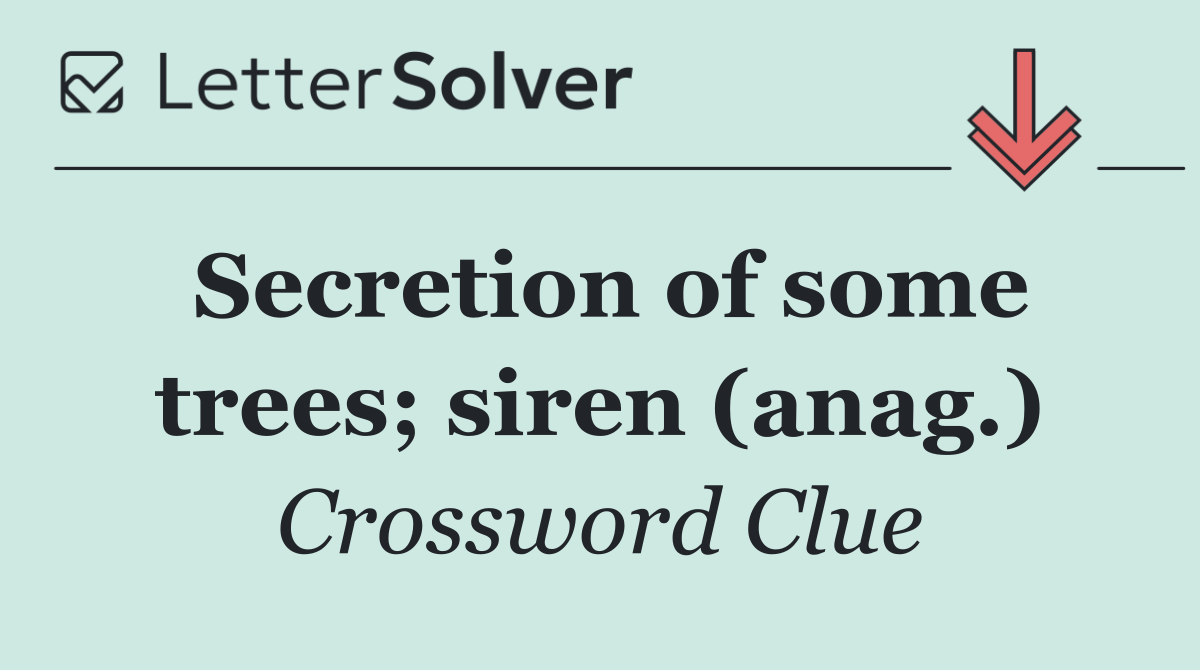 Secretion of some trees; siren (anag.)