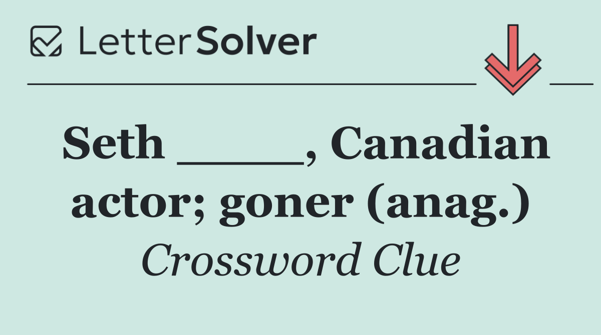 Seth ____, Canadian actor; goner (anag.)