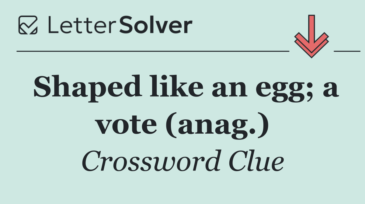 Shaped like an egg; a vote (anag.)