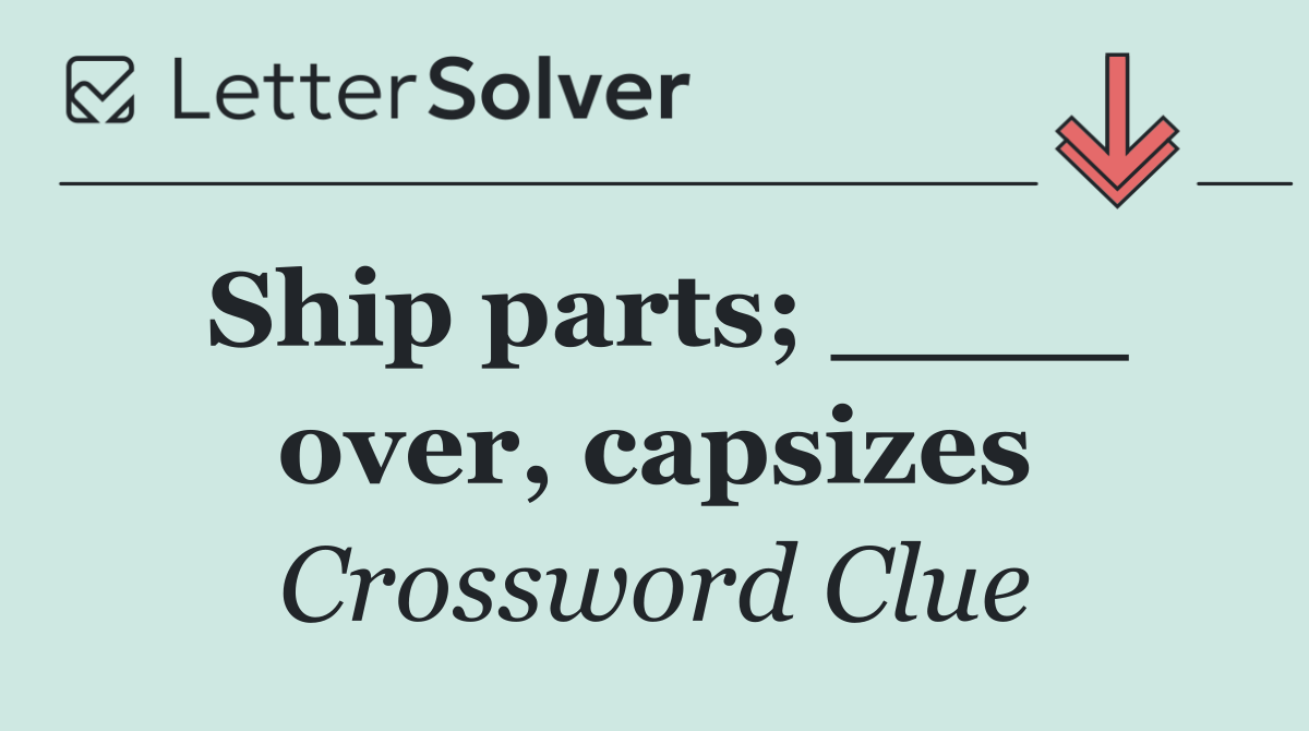Ship parts; ____ over, capsizes