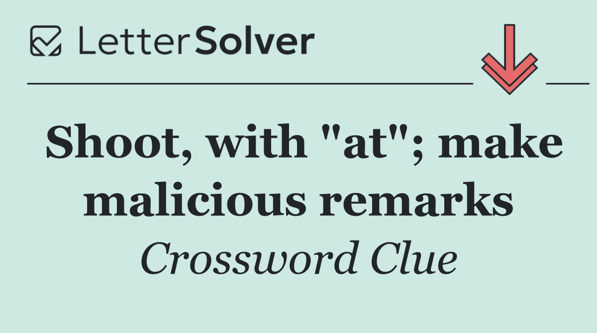 Shoot, with "at"; make malicious remarks
