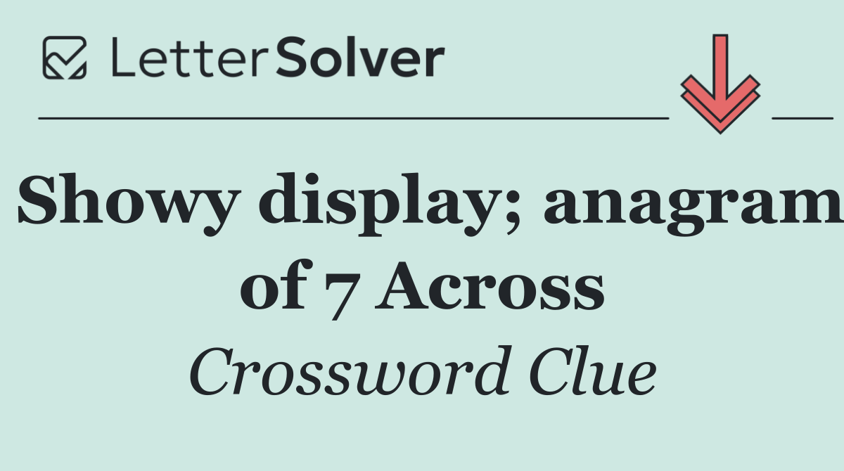 Showy display; anagram of 7 Across