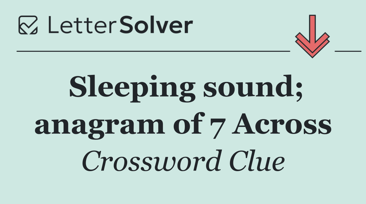 Sleeping sound; anagram of 7 Across