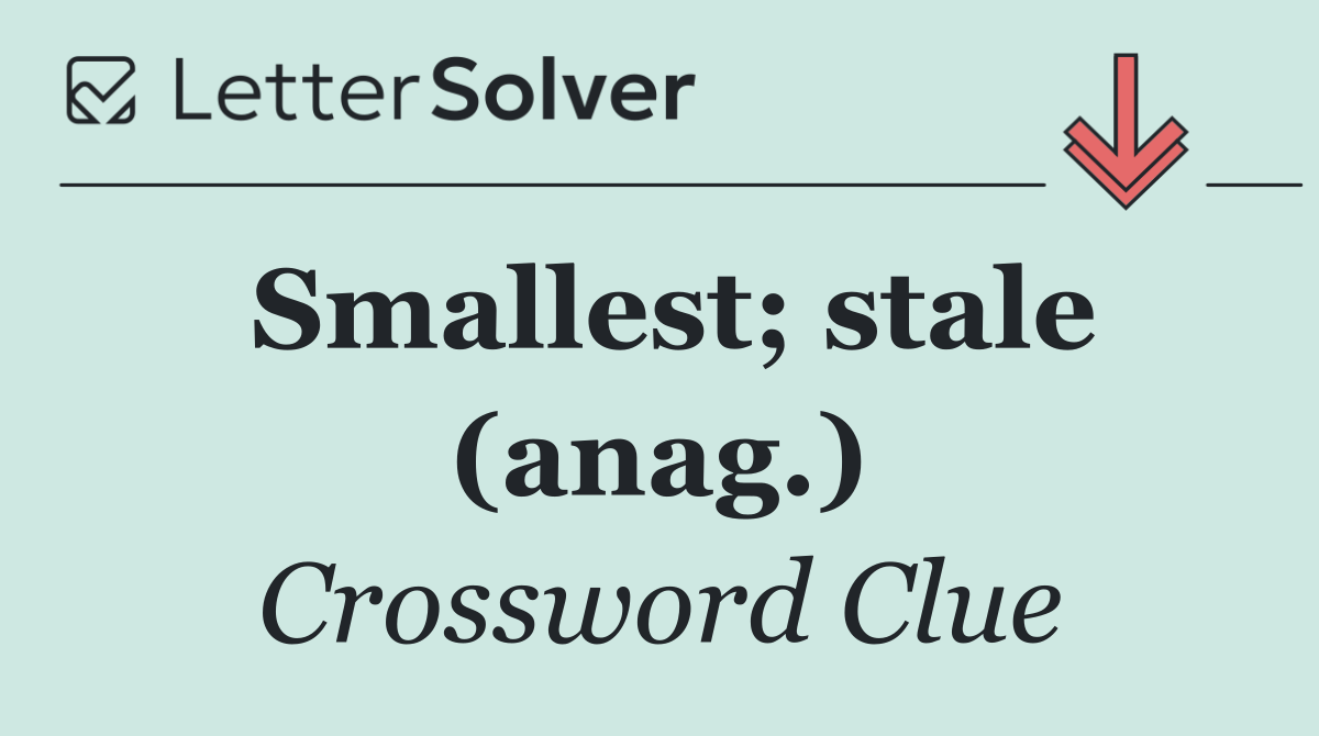 Smallest; stale (anag.)