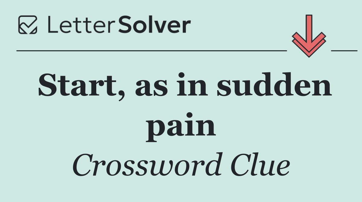 Start, as in sudden pain